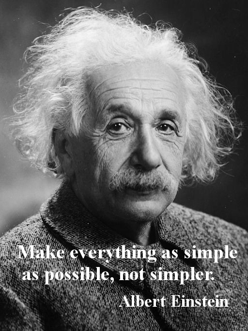 Make everything as simple as possible, not simpler. Albert Einstein